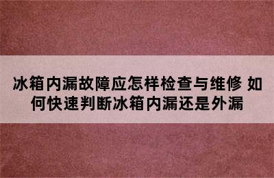 冰箱内漏故障应怎样检查与维修 如何快速判断冰箱内漏还是外漏